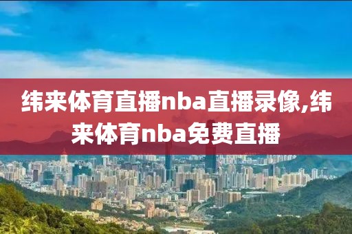 纬来体育直播nba直播录像,纬来体育nba免费直播