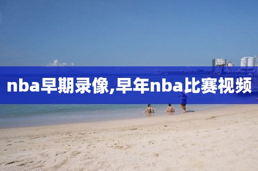 nba早期录像,早年nba比赛视频