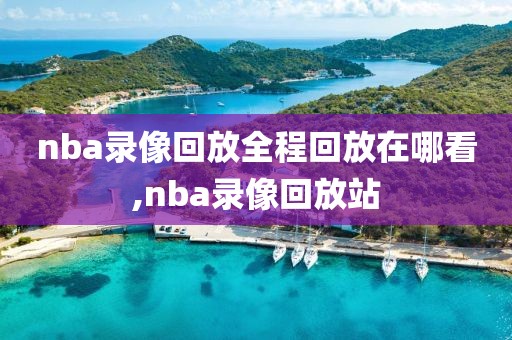 nba录像回放全程回放在哪看,nba录像回放站