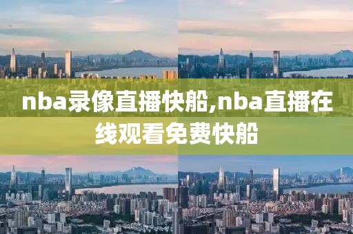 nba录像直播快船,nba直播在线观看免费快船