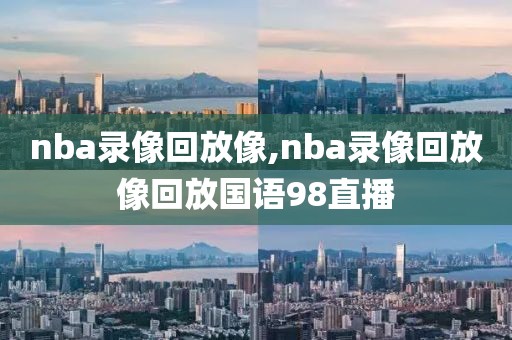 nba录像回放像,nba录像回放像回放国语98直播