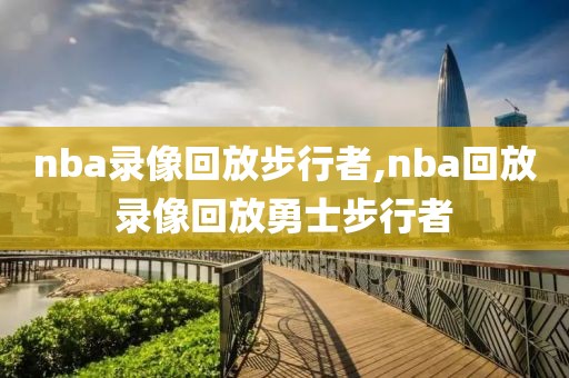 nba录像回放步行者,nba回放录像回放勇士步行者