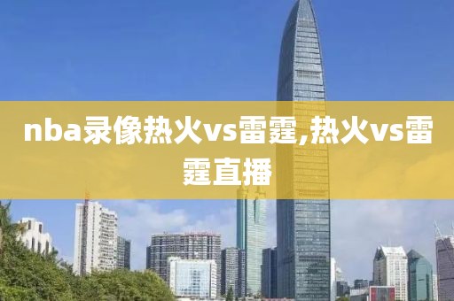 nba录像热火vs雷霆,热火vs雷霆直播