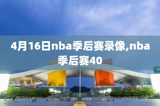 4月16日nba季后赛录像,nba季后赛40