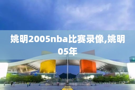姚明2005nba比赛录像,姚明05年