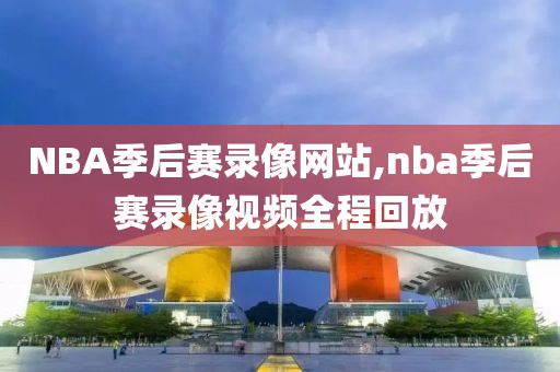 NBA季后赛录像网站,nba季后赛录像视频全程回放