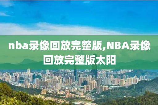nba录像回放完整版,NBA录像回放完整版太阳