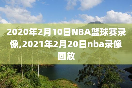 2020年2月10日NBA篮球赛录像,2021年2月20日nba录像回放
