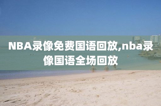 NBA录像免费国语回放,nba录像国语全场回放