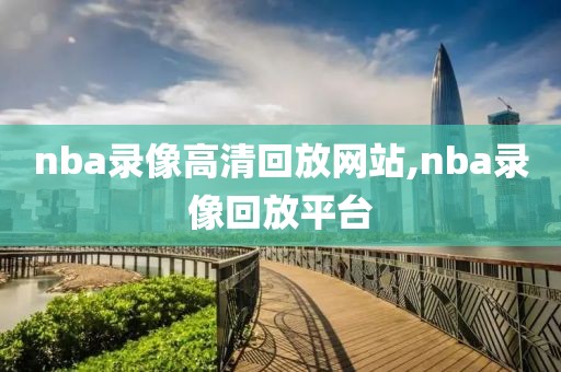 nba录像高清回放网站,nba录像回放平台