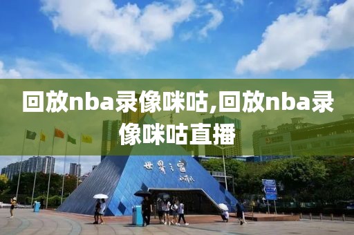 回放nba录像咪咕,回放nba录像咪咕直播