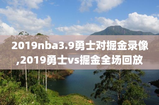 2019nba3.9勇士对掘金录像,2019勇士vs掘金全场回放