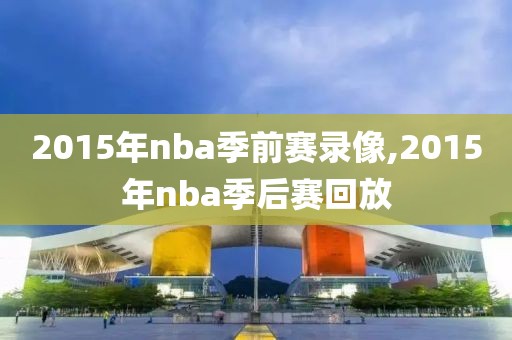 2015年nba季前赛录像,2015年nba季后赛回放