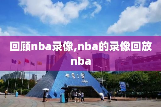 回顾nba录像,nba的录像回放nba