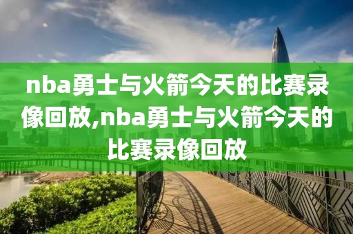 nba勇士与火箭今天的比赛录像回放,nba勇士与火箭今天的比赛录像回放