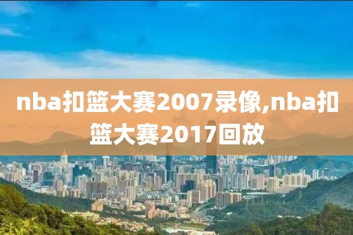 nba扣篮大赛2007录像,nba扣篮大赛2017回放