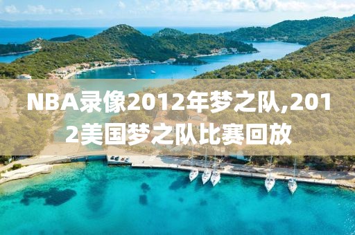 NBA录像2012年梦之队,2012美国梦之队比赛回放