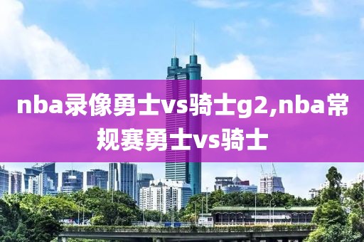 nba录像勇士vs骑士g2,nba常规赛勇士vs骑士