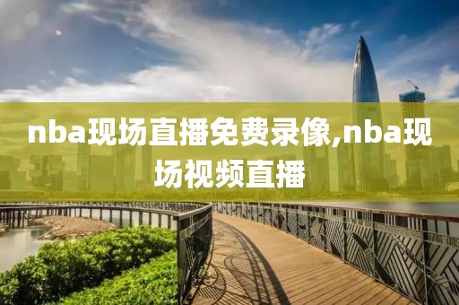 nba现场直播免费录像,nba现场视频直播