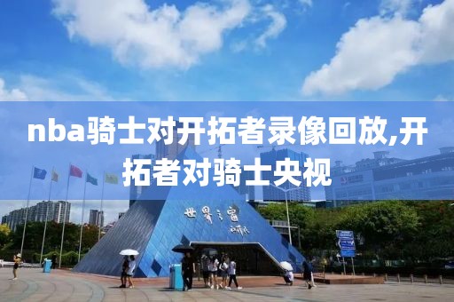 nba骑士对开拓者录像回放,开拓者对骑士央视