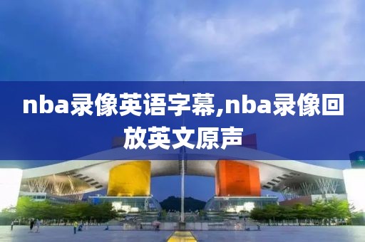 nba录像英语字幕,nba录像回放英文原声