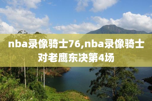 nba录像骑士76,nba录像骑士对老鹰东决第4场