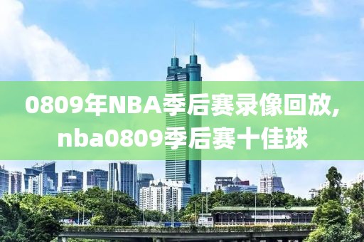 0809年NBA季后赛录像回放,nba0809季后赛十佳球