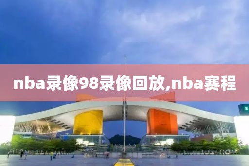 nba录像98录像回放,nba赛程