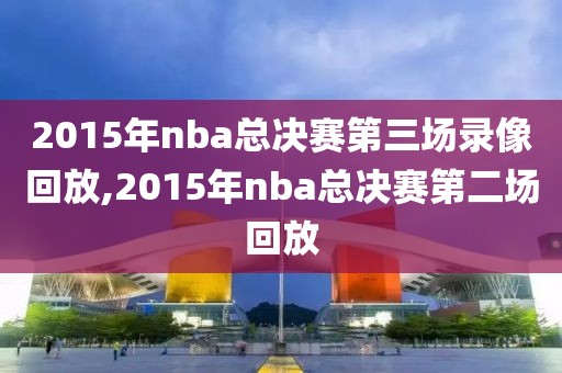2015年nba总决赛第三场录像回放,2015年nba总决赛第二场回放