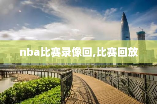 nba比赛录像回,比赛回放