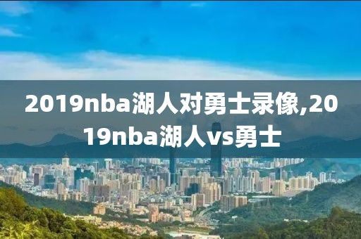 2019nba湖人对勇士录像,2019nba湖人vs勇士
