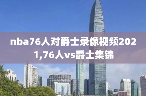 nba76人对爵士录像视频2021,76人vs爵士集锦