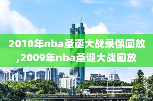 2010年nba圣诞大战录像回放,2009年nba圣诞大战回放