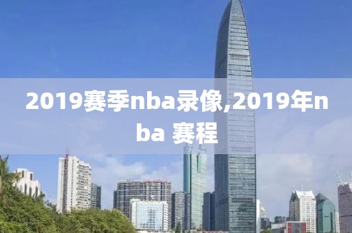 2019赛季nba录像,2019年nba 赛程