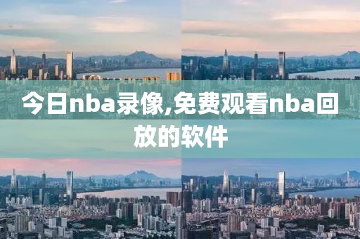 今日nba录像,免费观看nba回放的软件