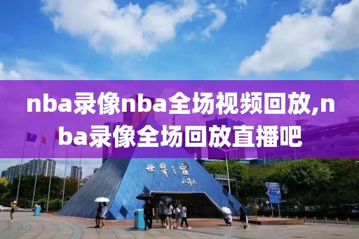 nba录像nba全场视频回放,nba录像全场回放直播吧