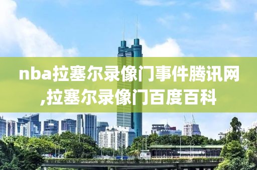 nba拉塞尔录像门事件腾讯网,拉塞尔录像门百度百科
