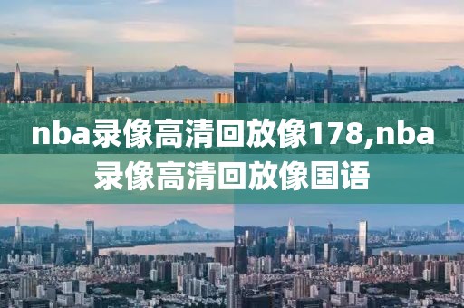 nba录像高清回放像178,nba录像高清回放像国语