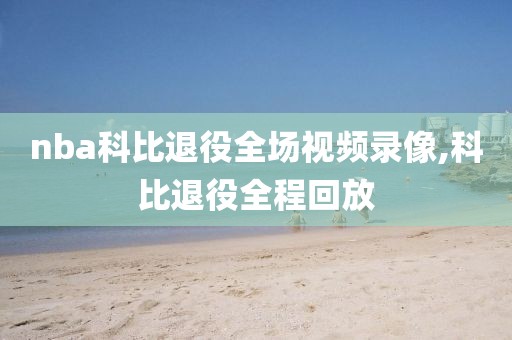 nba科比退役全场视频录像,科比退役全程回放