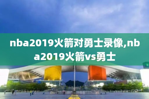 nba2019火箭对勇士录像,nba2019火箭vs勇士
