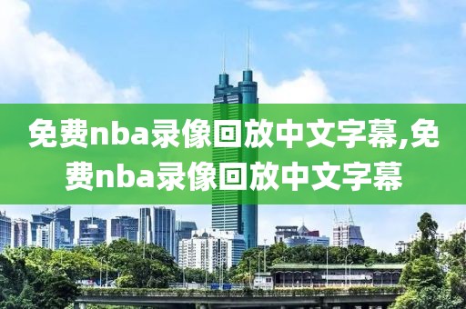 免费nba录像回放中文字幕,免费nba录像回放中文字幕
