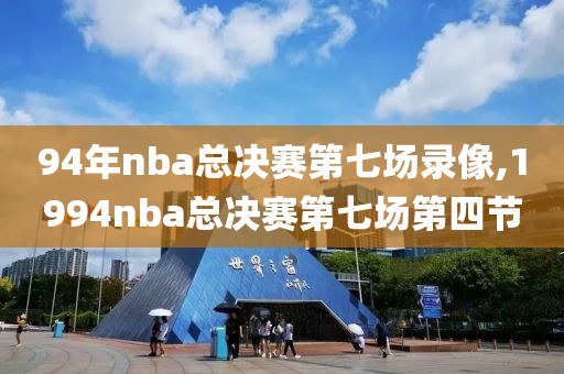 94年nba总决赛第七场录像,1994nba总决赛第七场第四节