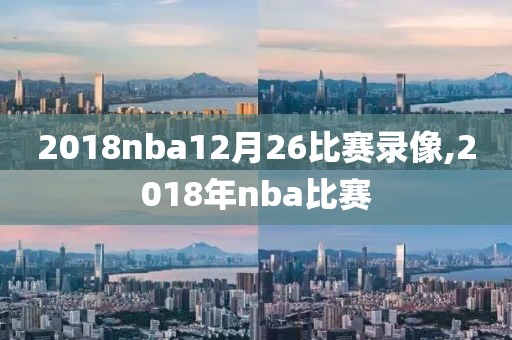 2018nba12月26比赛录像,2018年nba比赛