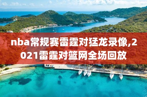 nba常规赛雷霆对猛龙录像,2021雷霆对篮网全场回放