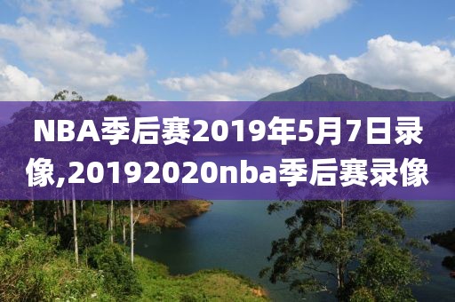 NBA季后赛2019年5月7日录像,20192020nba季后赛录像
