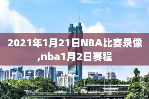 2021年1月21日NBA比赛录像,nba1月2日赛程