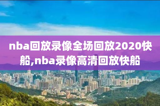 nba回放录像全场回放2020快船,nba录像高清回放快船