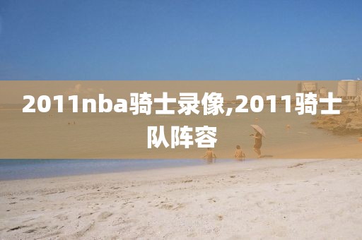2011nba骑士录像,2011骑士队阵容