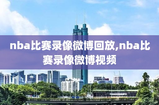 nba比赛录像微博回放,nba比赛录像微博视频