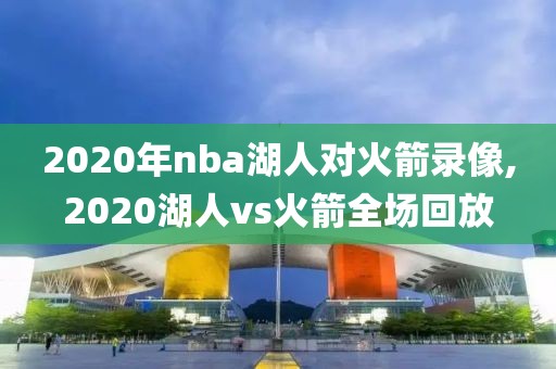 2020年nba湖人对火箭录像,2020湖人vs火箭全场回放